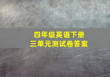 四年级英语下册三单元测试卷答案