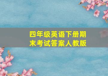 四年级英语下册期末考试答案人教版