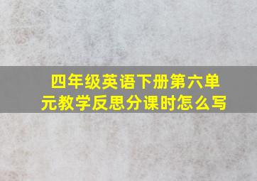 四年级英语下册第六单元教学反思分课时怎么写