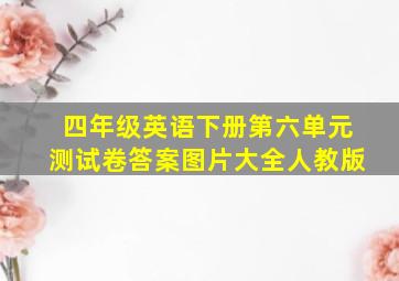 四年级英语下册第六单元测试卷答案图片大全人教版