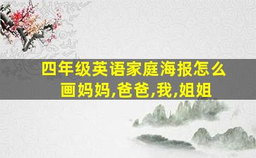 四年级英语家庭海报怎么画妈妈,爸爸,我,姐姐