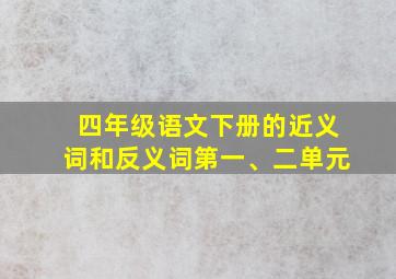 四年级语文下册的近义词和反义词第一、二单元