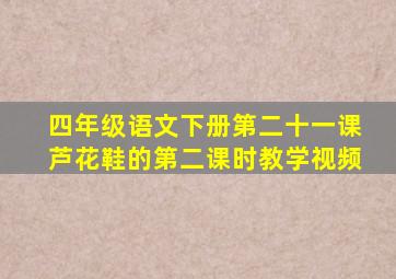 四年级语文下册第二十一课芦花鞋的第二课时教学视频