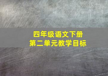 四年级语文下册第二单元教学目标