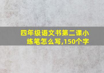 四年级语文书第二课小练笔怎么写,150个字