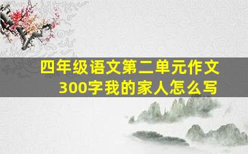 四年级语文第二单元作文300字我的家人怎么写