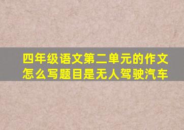 四年级语文第二单元的作文怎么写题目是无人驾驶汽车