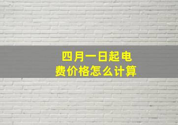 四月一日起电费价格怎么计算