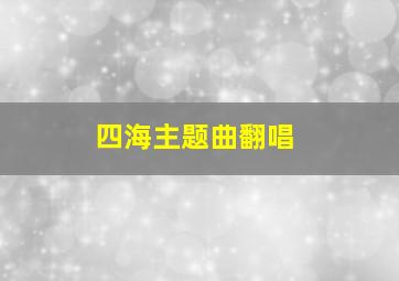 四海主题曲翻唱