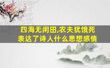 四海无闲田,农夫犹饿死表达了诗人什么思想感情