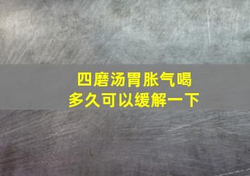 四磨汤胃胀气喝多久可以缓解一下