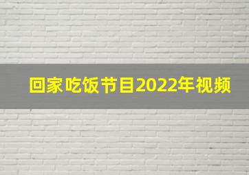 回家吃饭节目2022年视频