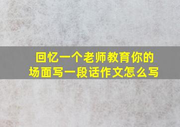 回忆一个老师教育你的场面写一段话作文怎么写