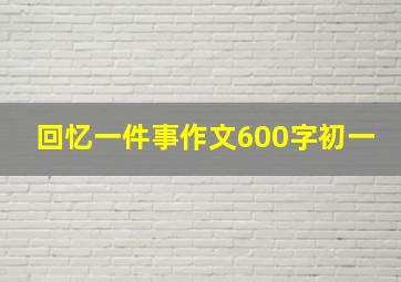 回忆一件事作文600字初一