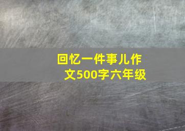 回忆一件事儿作文500字六年级