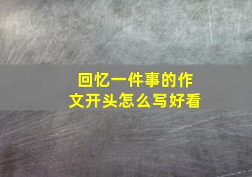 回忆一件事的作文开头怎么写好看