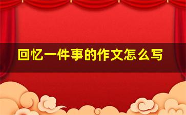 回忆一件事的作文怎么写