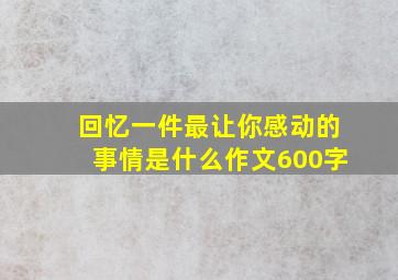 回忆一件最让你感动的事情是什么作文600字