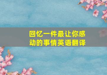 回忆一件最让你感动的事情英语翻译