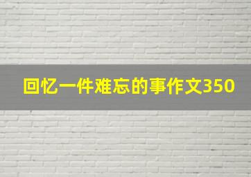 回忆一件难忘的事作文350