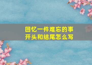 回忆一件难忘的事开头和结尾怎么写