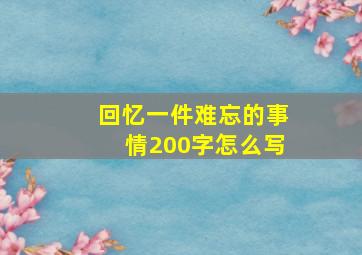 回忆一件难忘的事情200字怎么写