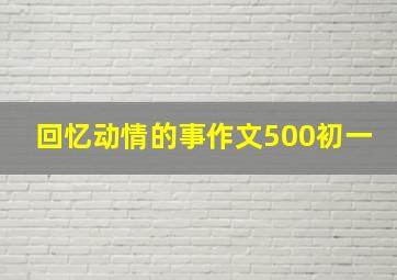 回忆动情的事作文500初一