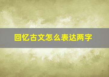 回忆古文怎么表达两字