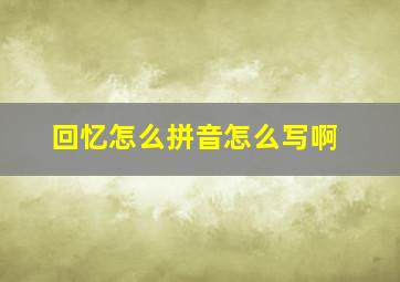 回忆怎么拼音怎么写啊