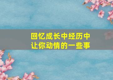 回忆成长中经历中让你动情的一些事