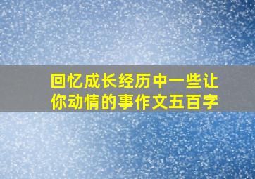 回忆成长经历中一些让你动情的事作文五百字