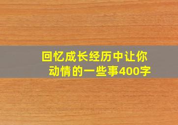 回忆成长经历中让你动情的一些事400字