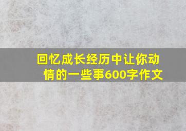 回忆成长经历中让你动情的一些事600字作文