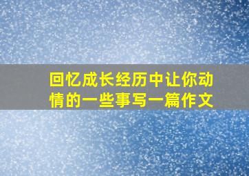 回忆成长经历中让你动情的一些事写一篇作文