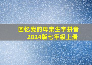 回忆我的母亲生字拼音2024版七年级上册