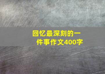 回忆最深刻的一件事作文400字