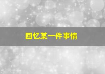 回忆某一件事情