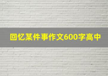 回忆某件事作文600字高中