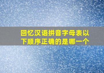 回忆汉语拼音字母表以下顺序正确的是哪一个