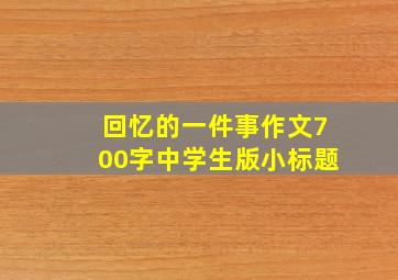 回忆的一件事作文700字中学生版小标题