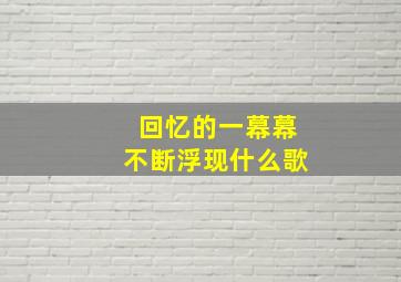 回忆的一幕幕不断浮现什么歌