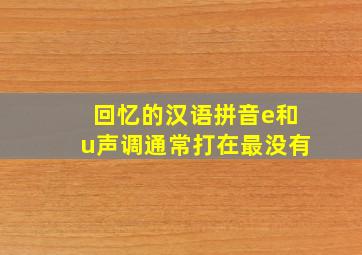 回忆的汉语拼音e和u声调通常打在最没有