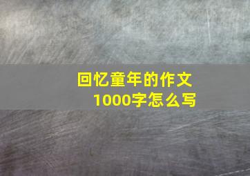 回忆童年的作文1000字怎么写