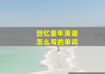 回忆童年英语怎么写的单词