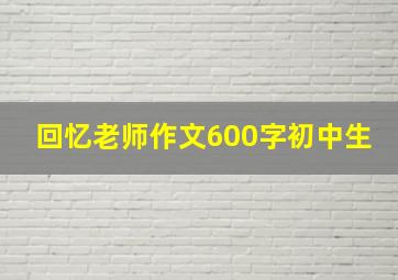 回忆老师作文600字初中生