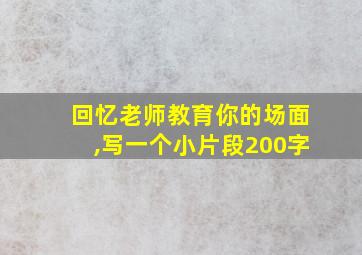 回忆老师教育你的场面,写一个小片段200字