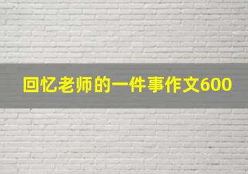 回忆老师的一件事作文600