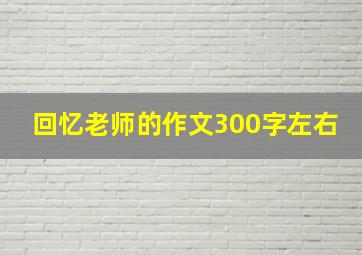 回忆老师的作文300字左右