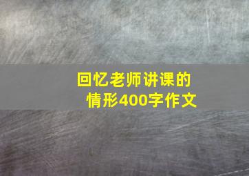 回忆老师讲课的情形400字作文