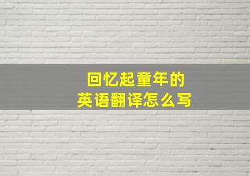 回忆起童年的英语翻译怎么写